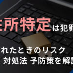 住所特定は犯罪？晒されたときのリスク・事例・対処法・予防策を解説