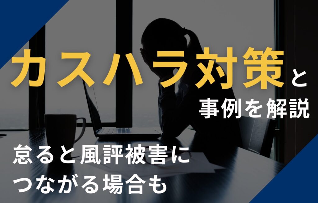 理不尽な客への対応（カスハラ対策）と事例を解説。怠ると風評被害につながる場合も