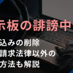 掲示板の誹謗中傷の書き込みの削除・開示請求・法律以外の対処方法も解説