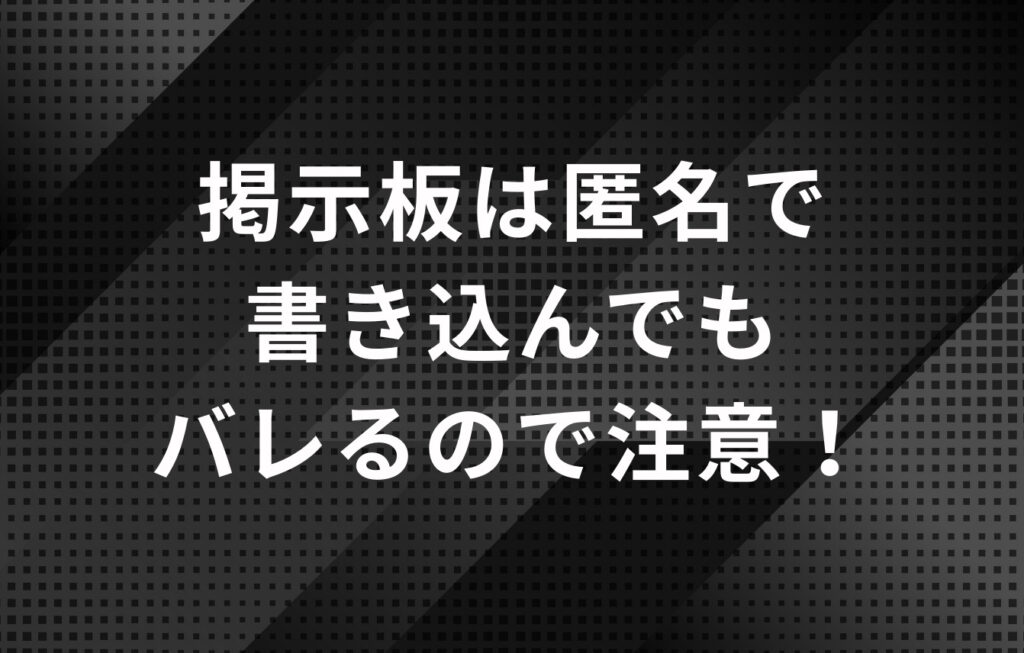 掲示板は匿名で書き込んでもバレるので注意！