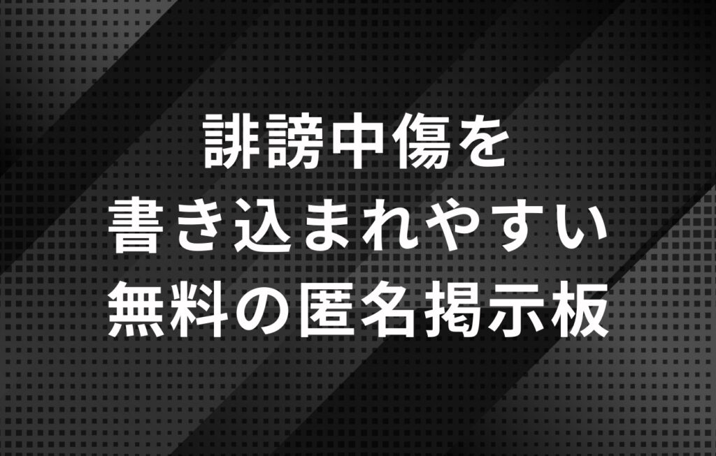 誹謗中傷を書き込まれやすい無料の匿名掲示板
