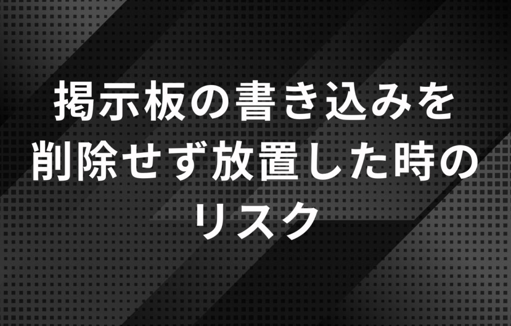 掲示板の書き込みを削除せず放置した時のリスク