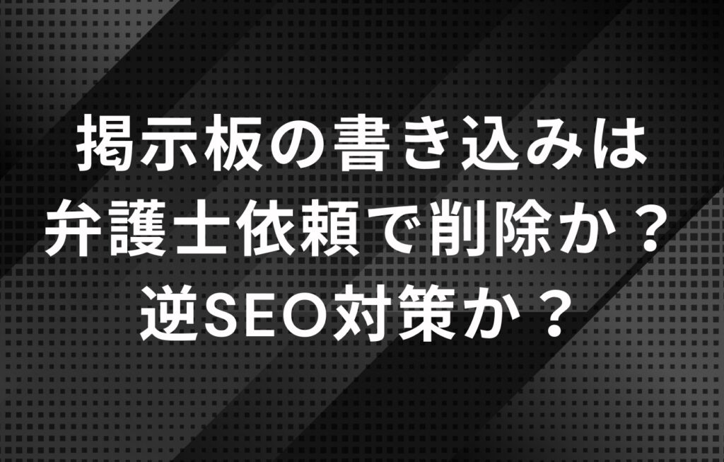 掲示板の書き込みは弁護士依頼で削除か？逆SEO対策か？