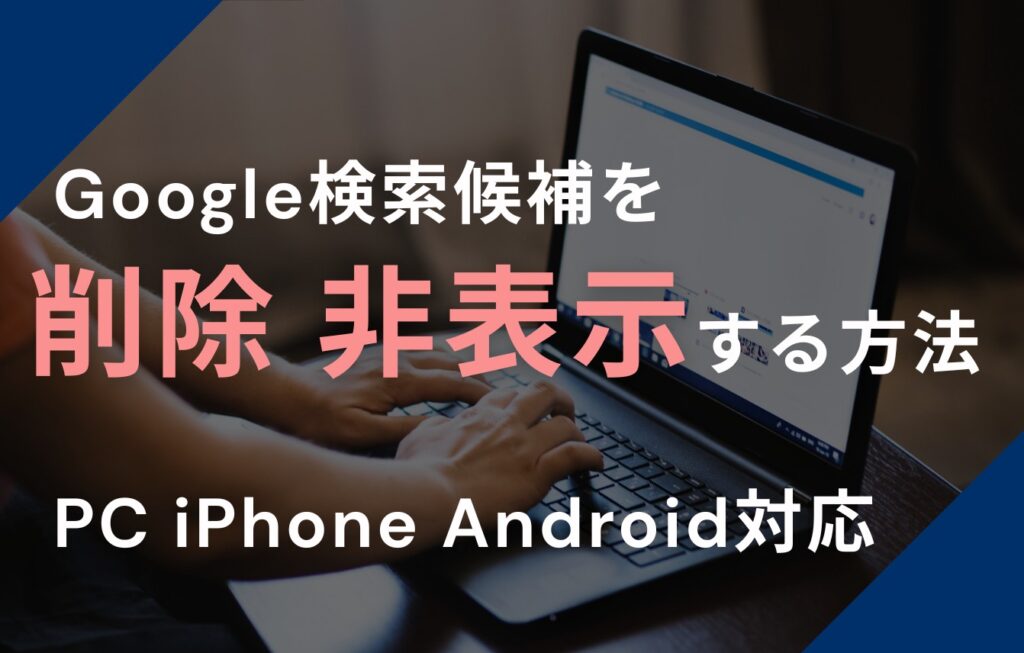Google検索候補を削除・非表示する方法【PC・iPhone・Android対応】