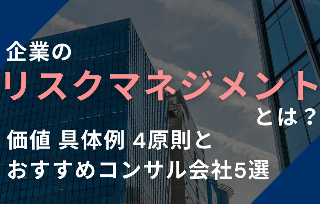 企業のリスクマネジメントとは？価値・具体例・4原則とおすすめコンサル会社5選