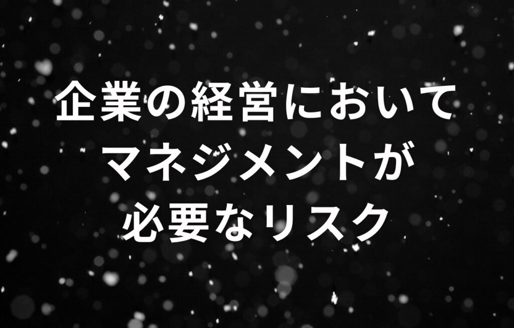 企業の経営においてマネジメントが必要なリスク