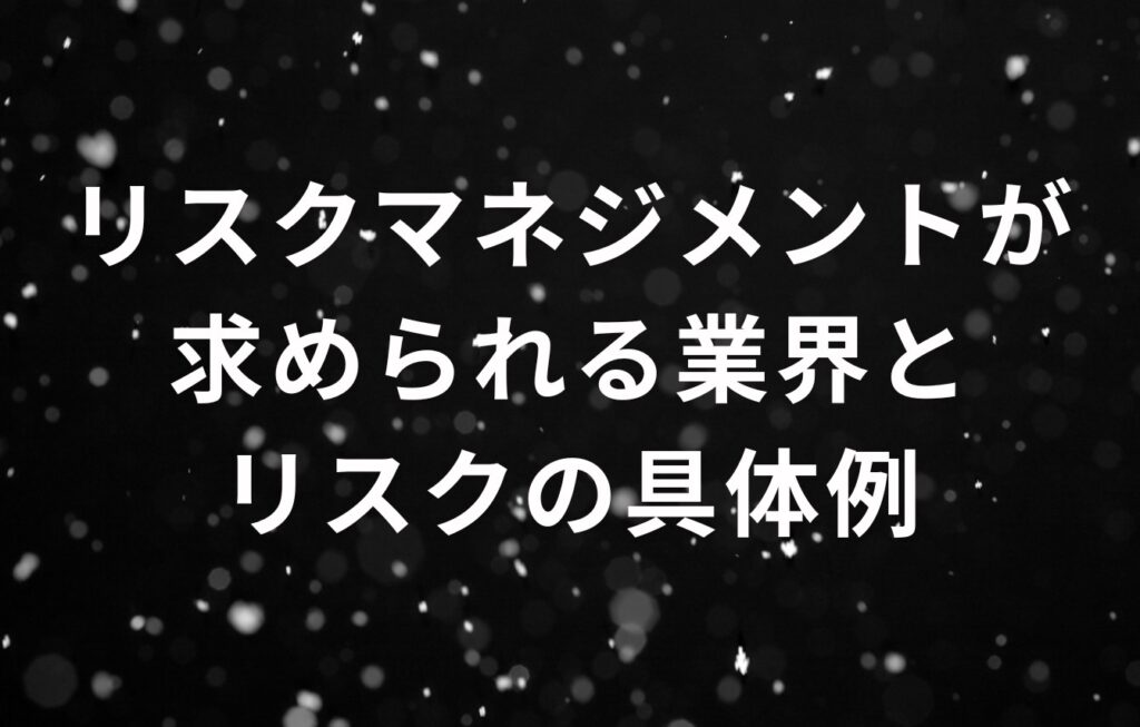 リスクマネジメントが求められる業界とリスクの具体例
