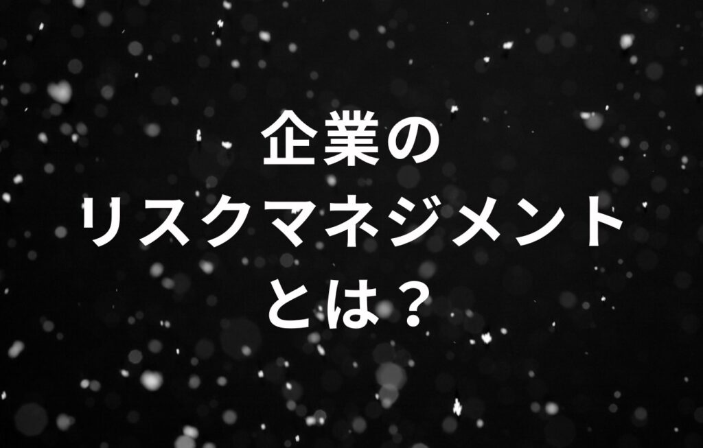 企業のリスクマネジメントとは？