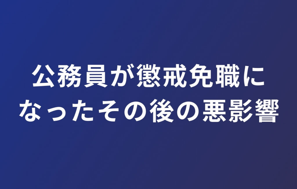 公務員が懲戒免職になったその後の悪影響