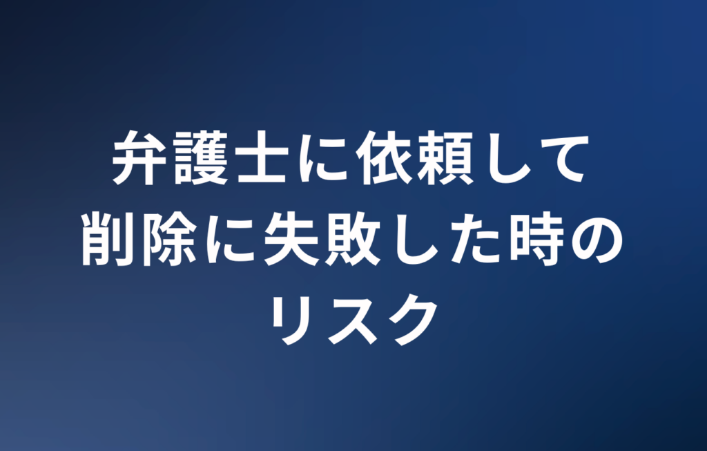 弁護士に依頼して削除に失敗した時のリスク