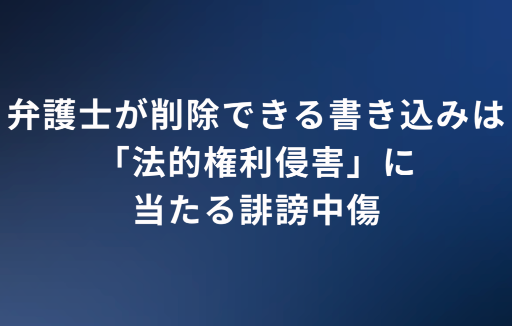 弁護士が削除できる書き込みは「法的権利侵害」に当たる誹謗中傷