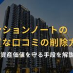 マンションノートの悪質な口コミの削除方法｜資産価値を守る手段を解説