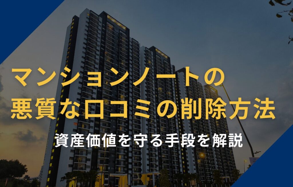 マンションノートの悪質な口コミの削除方法｜資産価値を守る手段を解説