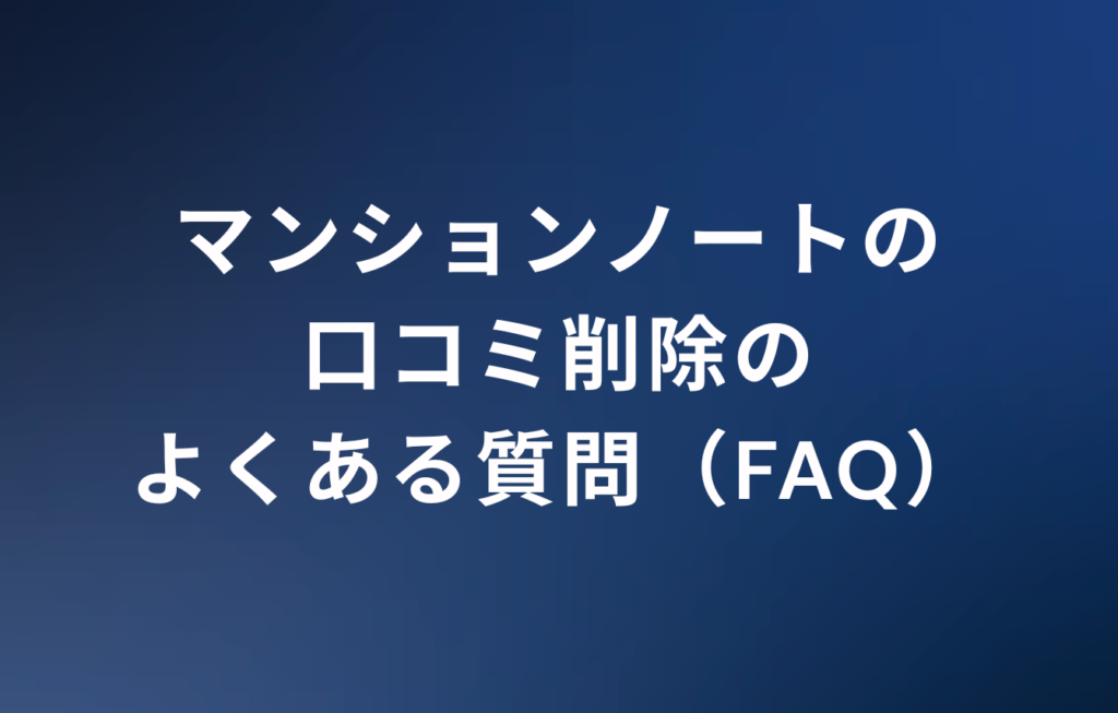 マンションノートの口コミ削除のよくある質問（FAQ）