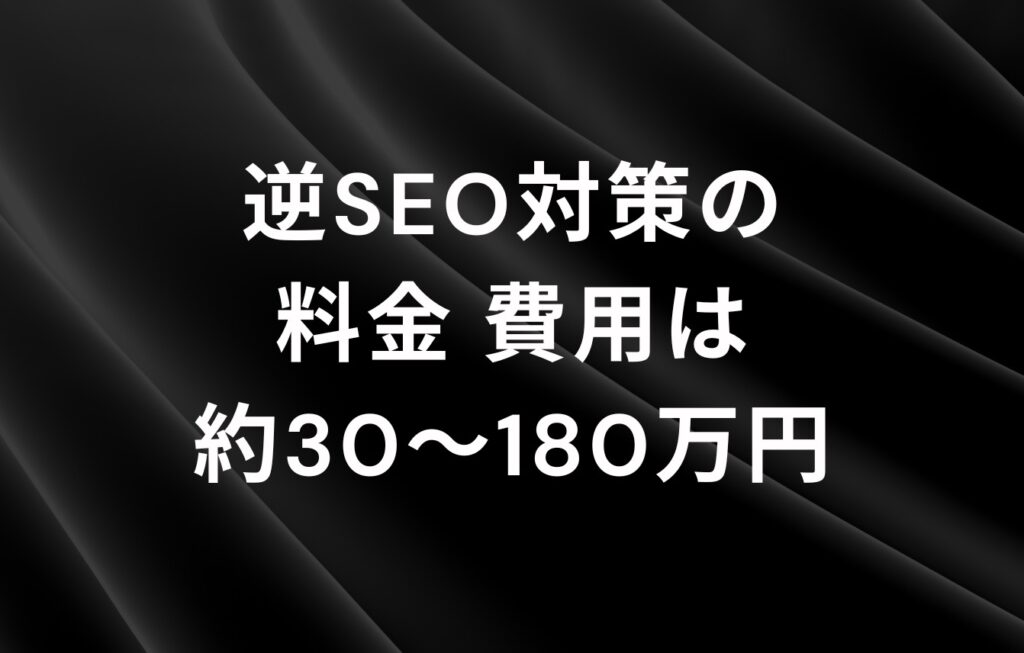 逆SEO対策の料金・費用は約30～180万円
