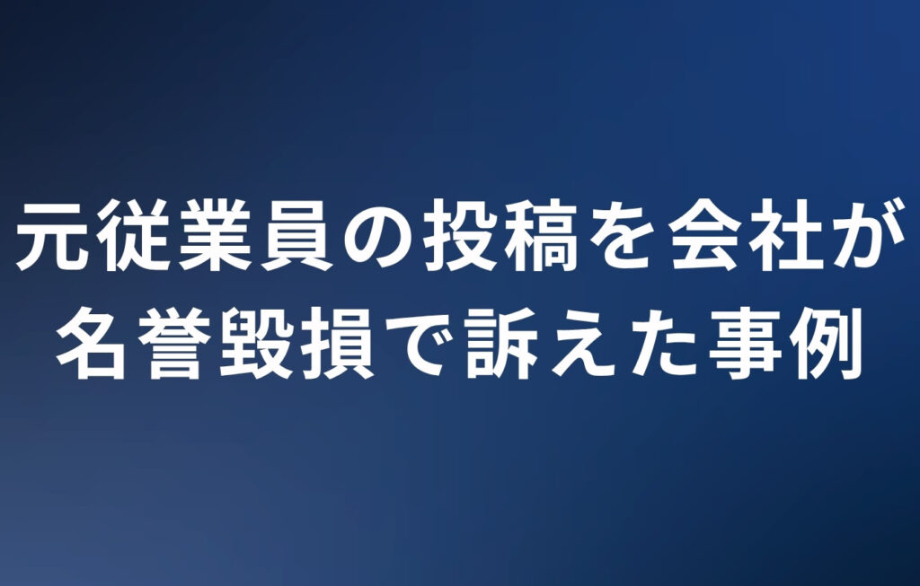 元従業員の投稿を会社が名誉毀損で訴えた事例