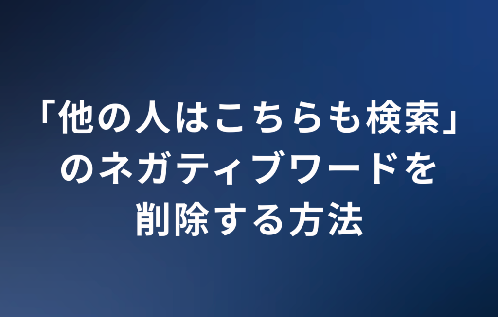 「他の人はこちらも検索」のネガティブワードを削除する方法 