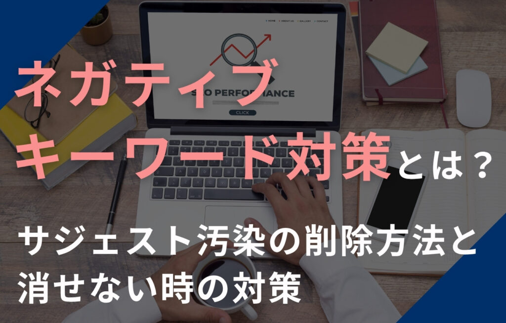 ネガティブキーワード対策とは？サジェスト汚染の削除方法と消せない時の対策
