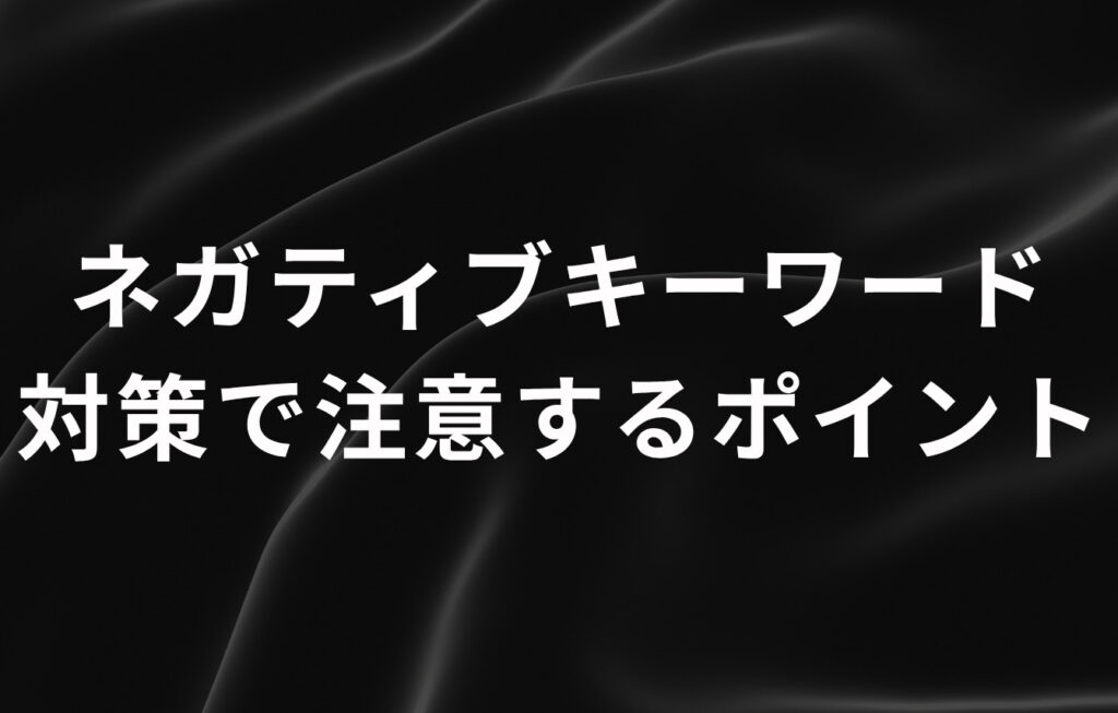 ネガティブキーワード対策で注意するポイント