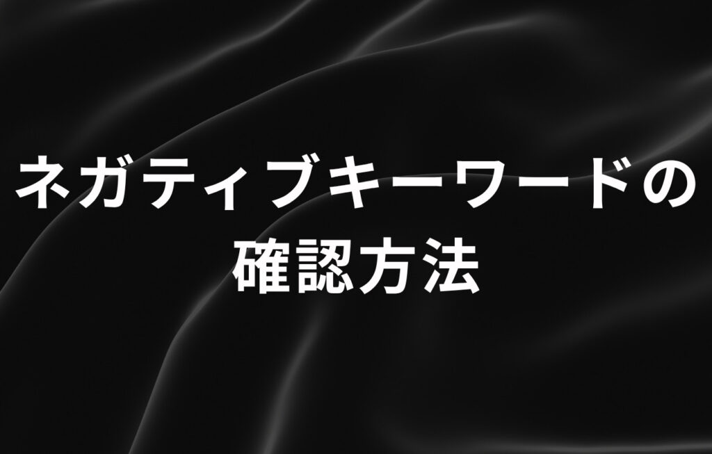 どんなネガティブキーワードが表示されているか確認する方法