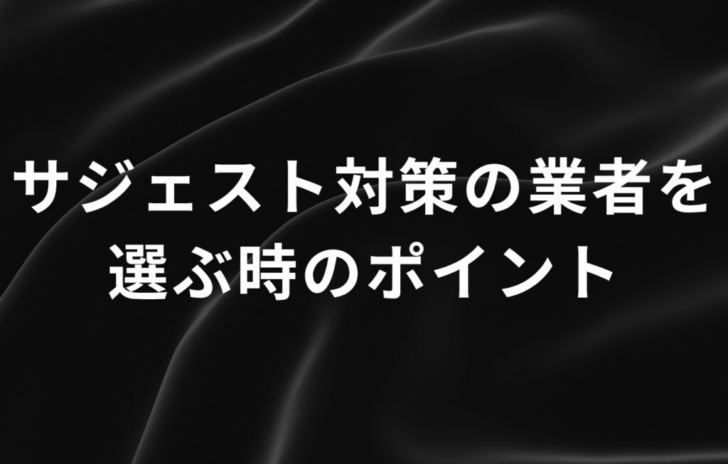 サジェスト対策の業者を選ぶ時のポイント