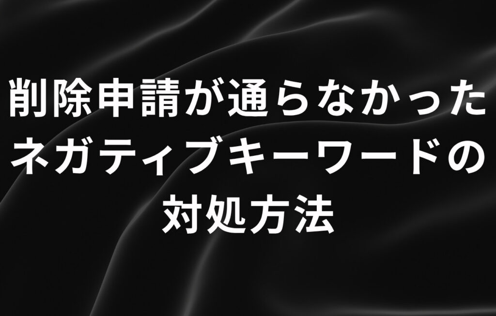 削除申請が通らなかったネガティブキーワードの対処方法