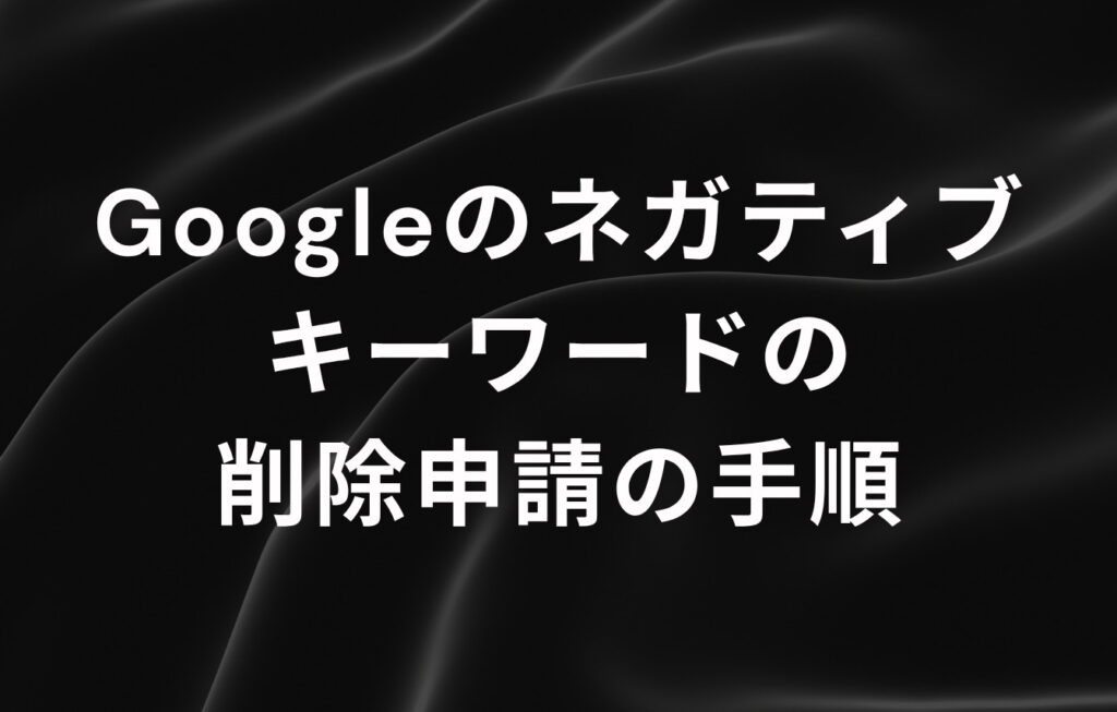 Googleのネガティブキーワードの削除申請の手順