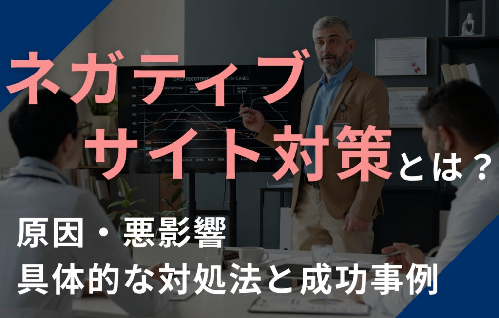 ネガティブサイト対策とは？原因・悪影響・具体的な対処法と成功事例を解説