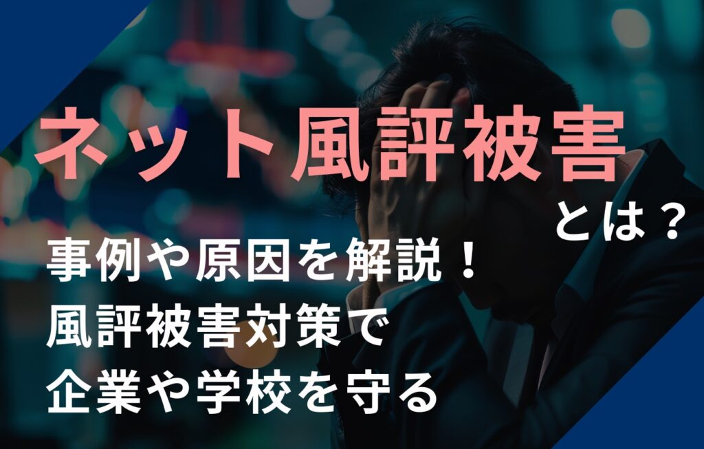 ネット風評被害とは？事例や原因を解説！風評被害対策で企業や学校を守る