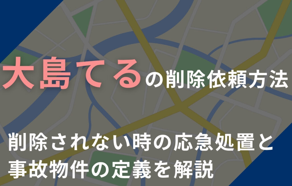 「大島てる」の削除依頼の方法！削除されない時の応急処置と事故物件の定義を解説