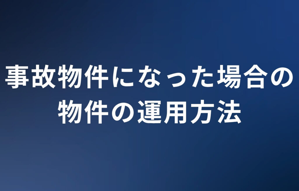 事故物件になってしまった場合の物件の運用方法