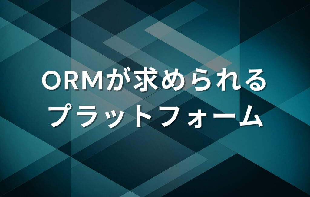 特にORMが求められるプラットフォーム