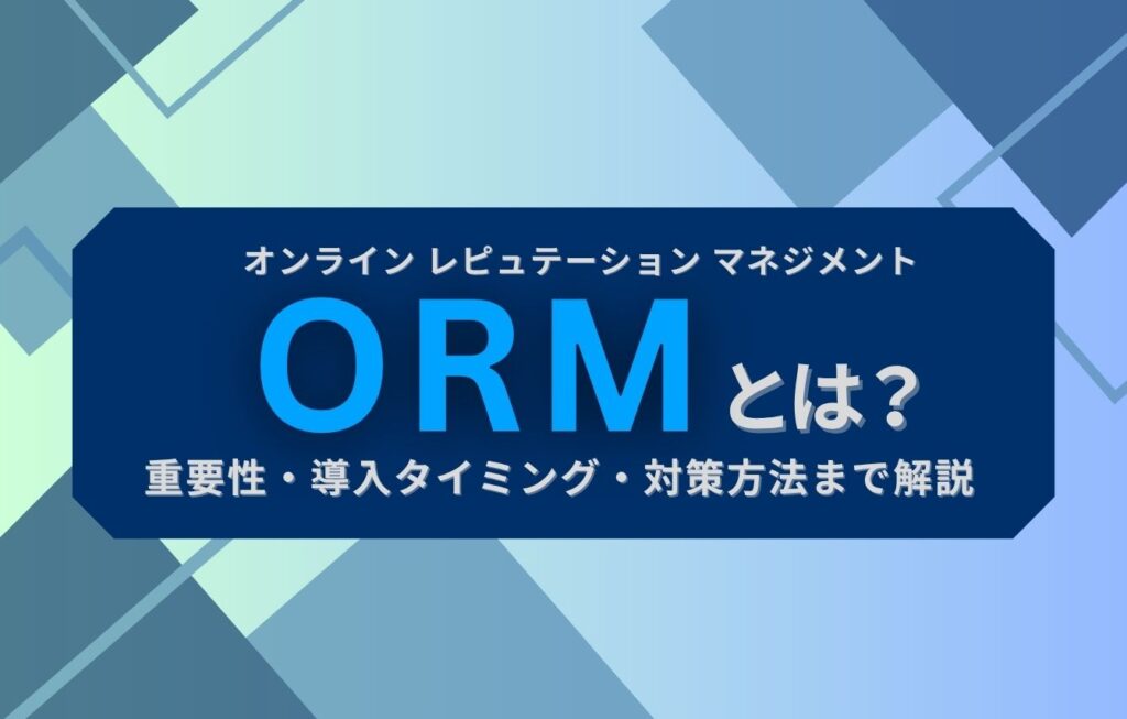 ORM（オンラインレピュテーションマネジメント）とは？重要性・導入タイミング・対策方法まで解説