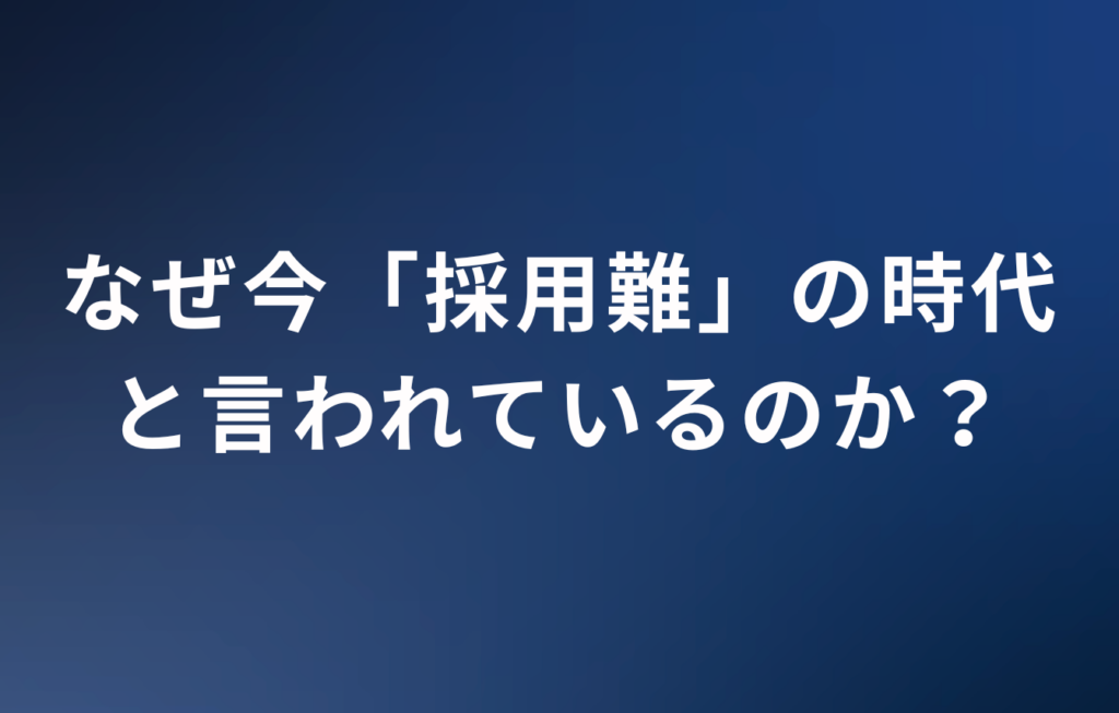 なぜ今「採用難」の時代と言われているのか？