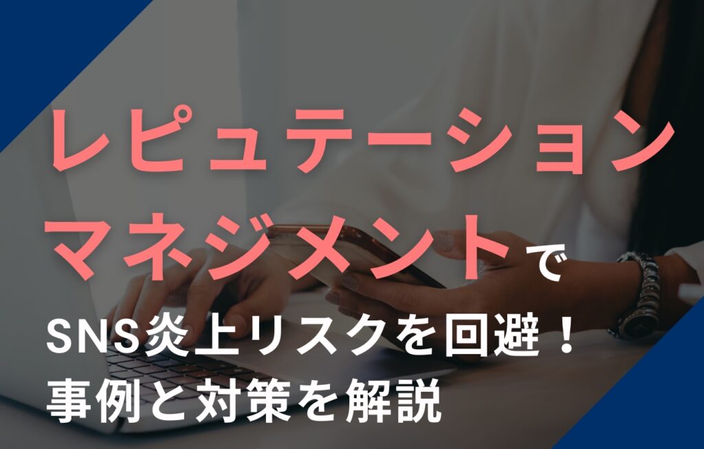 レピュテーションマネジメントでSNS炎上リスクを回避！事例と対策を解説