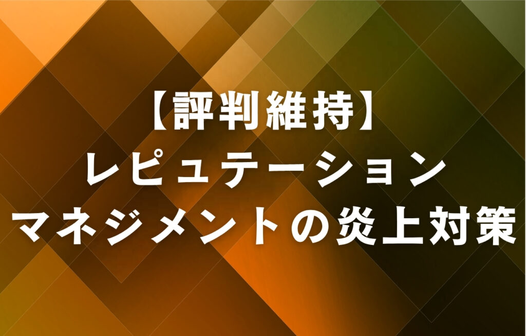 【評判維持】レピュテーションマネジメントの炎上対策