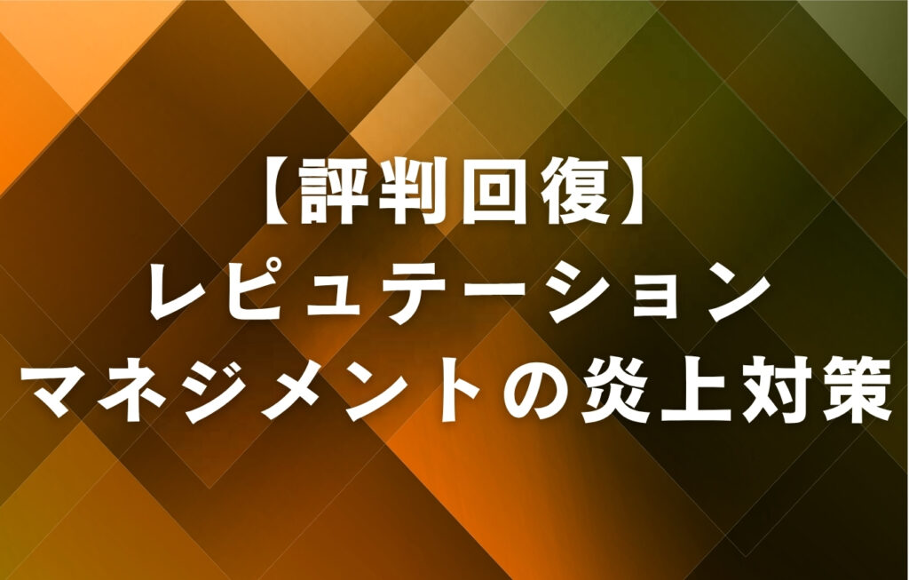 【評判回復】レピュテーションマネジメントの炎上対策