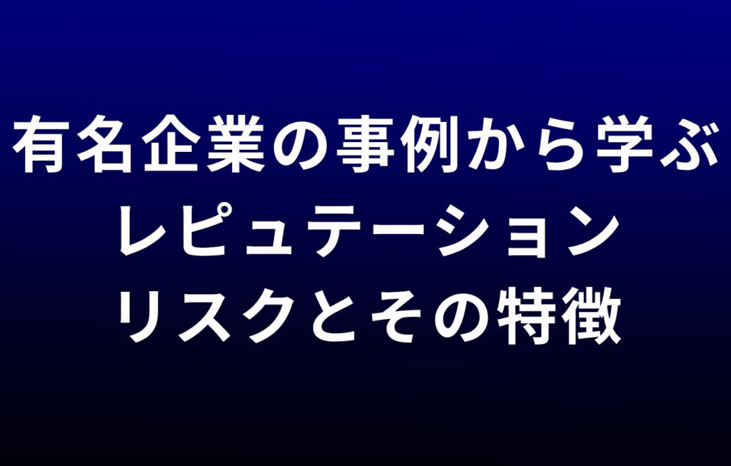 有名企業の事例から学ぶレピュテーションリスクとその特徴
