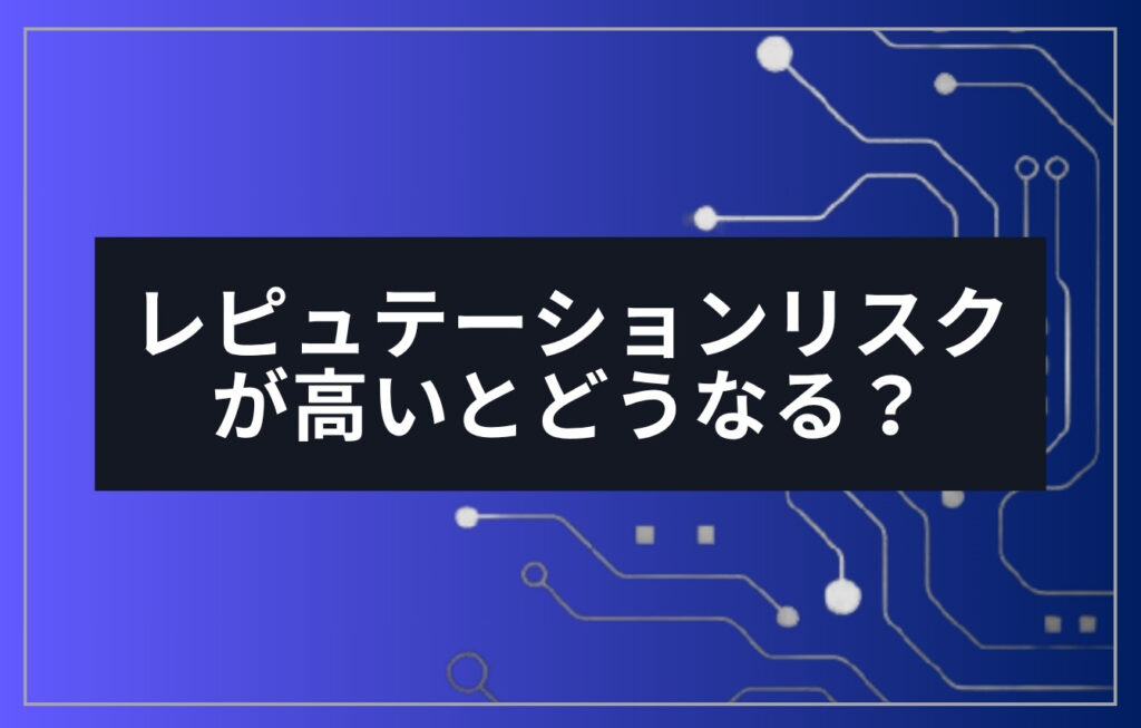 レピュテーションリスクが高いとどうなる?7要素で解説