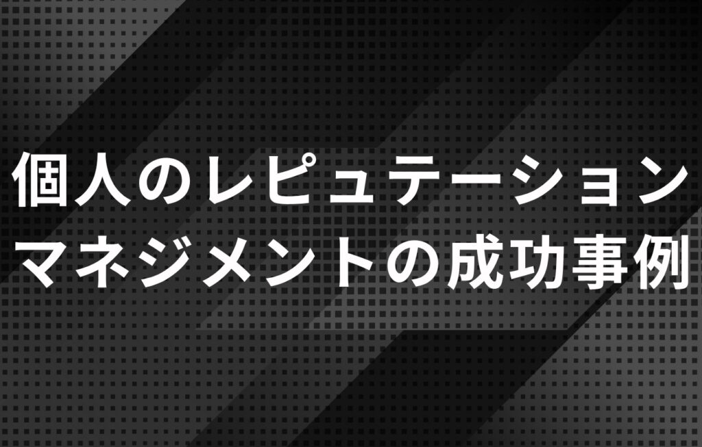 個人のレピュテーションマネジメントの成功事例