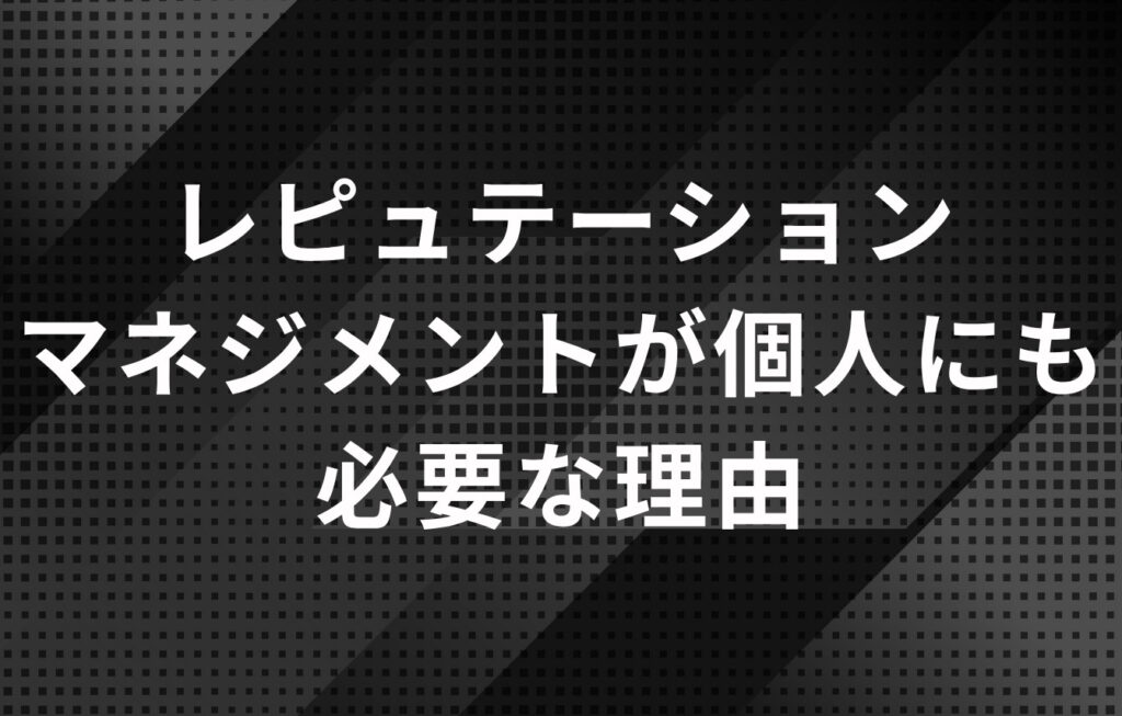 レピュテーションマネジメントが個人にも必要な理由とは？
