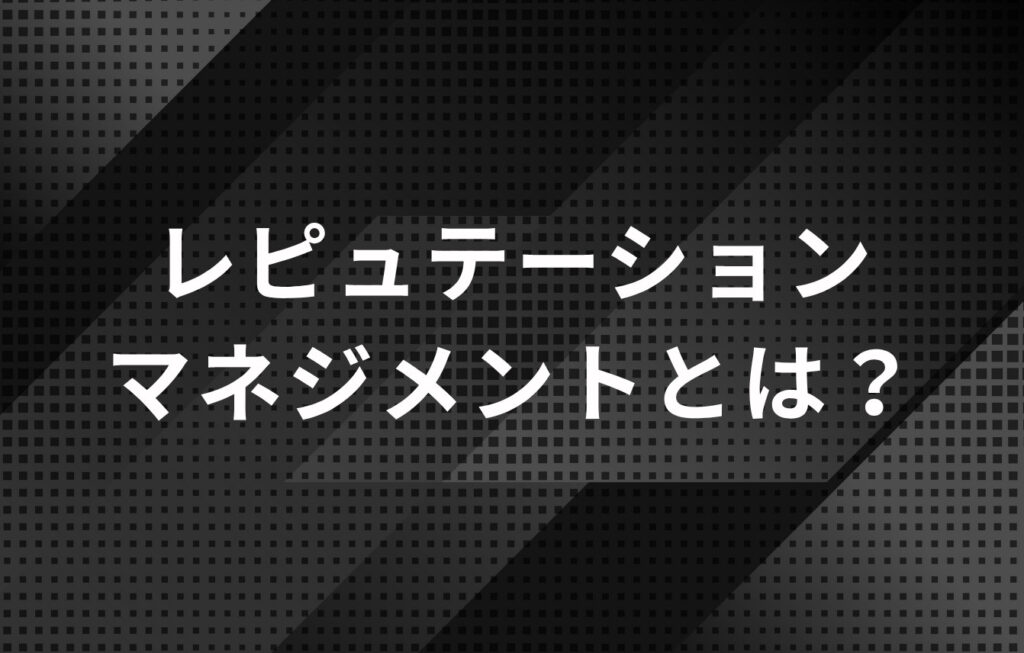 レピュテーションマネジメントとは?
