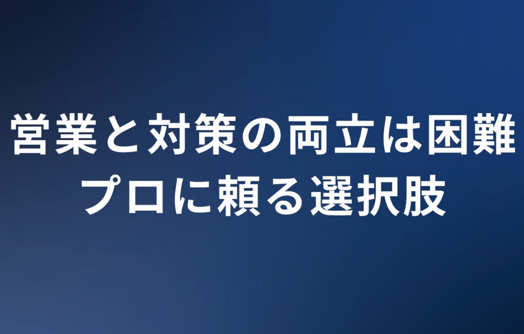 「営業」と「対策」の両立は困難、プロに頼る選択肢