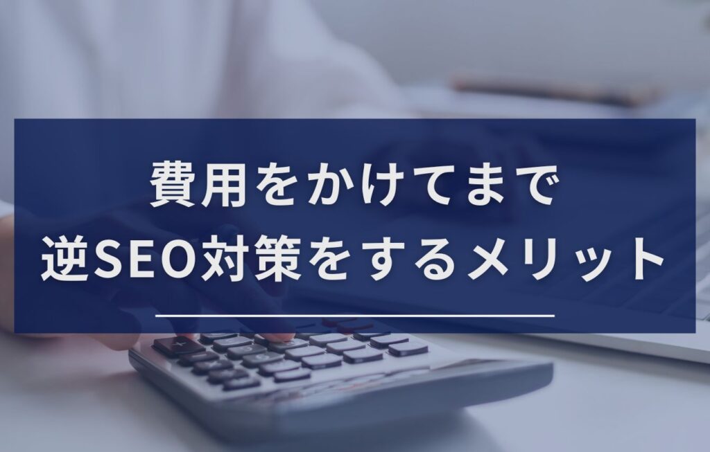 費用をかけてまで逆SEO対策をするメリット