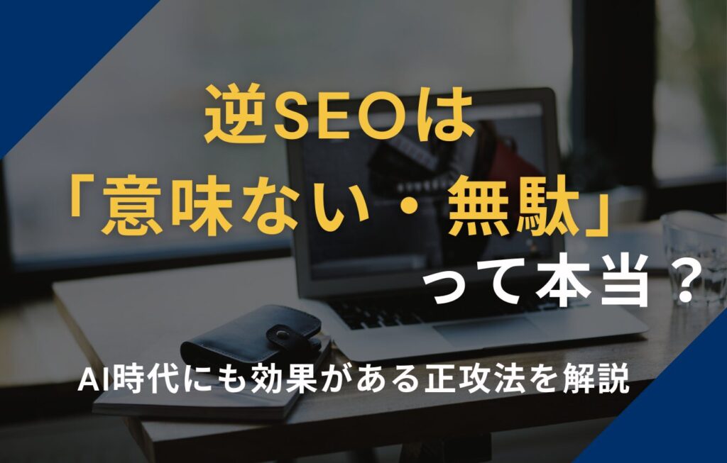 逆SEOは「意味ない・無駄」って本当？AI時代にも効果がある正攻法を解説