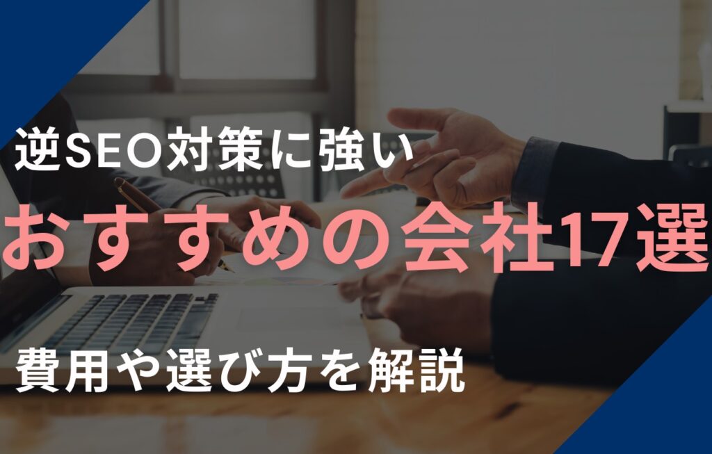 【2025年最新】逆SEO対策に強いおすすめの会社17選！費用や選び方を解説