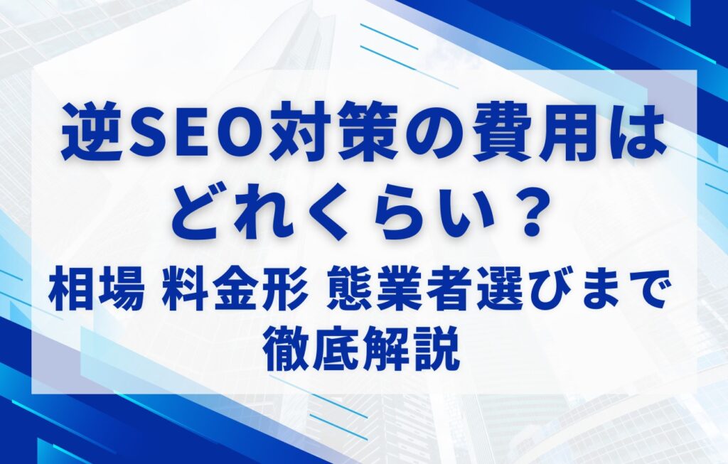 逆SEO対策の費用はどれくらい?相場・料金形態・業者選びまで徹底解説