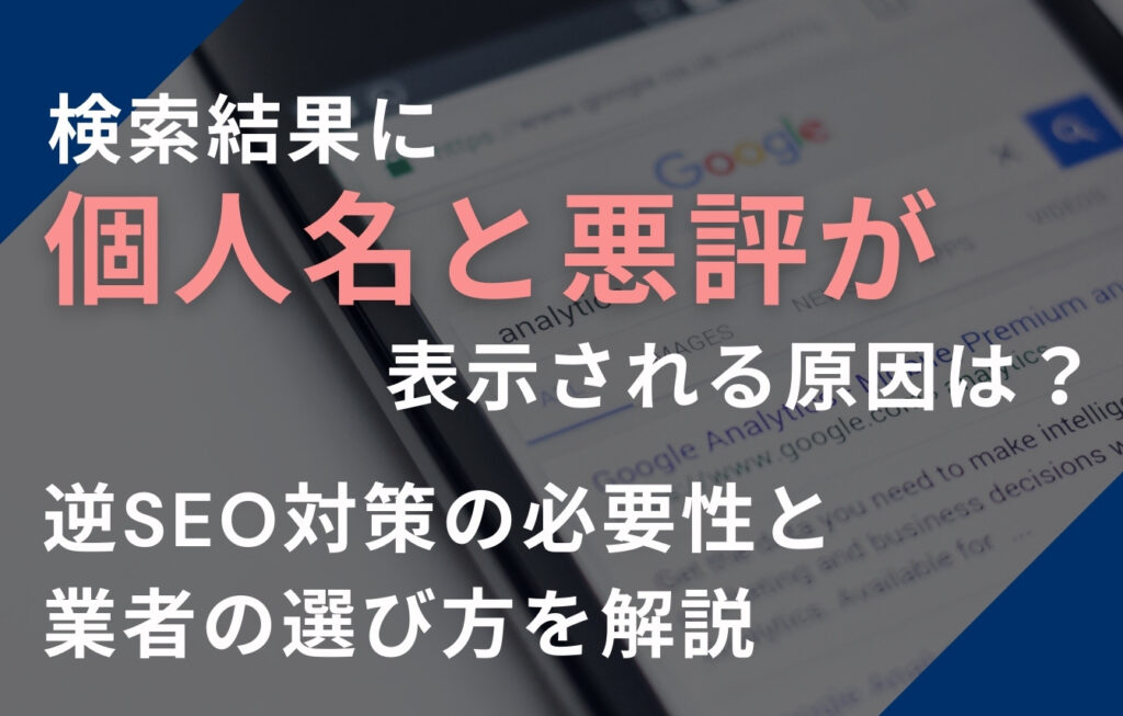 検索結果に個人名と悪評が表示される原因は？逆SEO対策の必要性と業者の選び方を解説