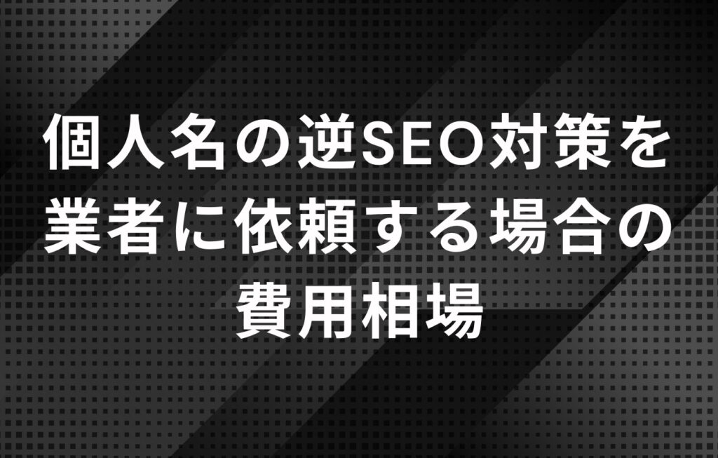個人名の逆SEO対策を業者（会社）に依頼する場合の費用相場