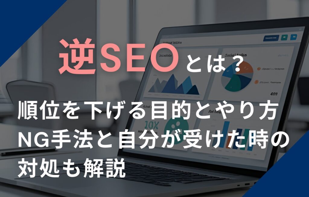 逆SEOとは？順位を下げる目的とやり方、NG手法と自分が受けた時の対処も解説